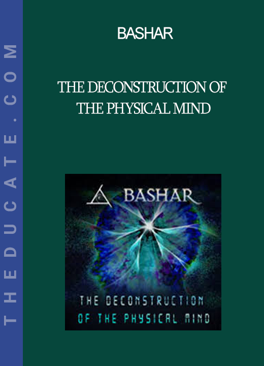 Bashar - The Deconstruction of the Physical Mind