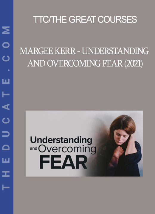 TTC/The Great Courses - Margee Kerr - Understanding and Overcoming Fear (2021)