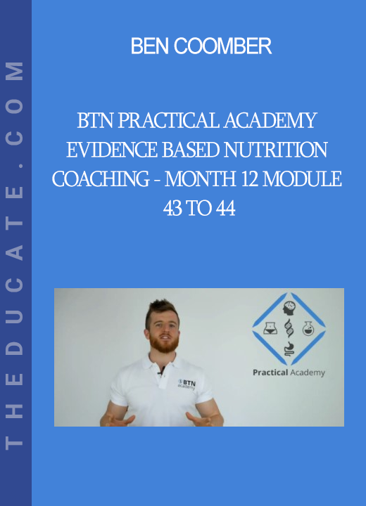 Ben Coomber - BTN Practical Academy - Evidence Based Nutrition Coaching - Month 12 Module 43 to 44